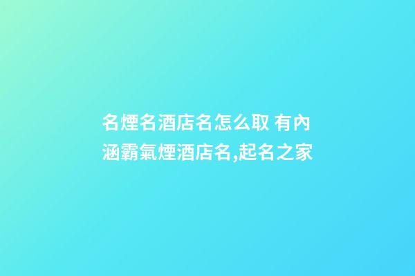 名煙名酒店名怎么取 有內涵霸氣煙酒店名,起名之家-第1張-店鋪起名-玄機派